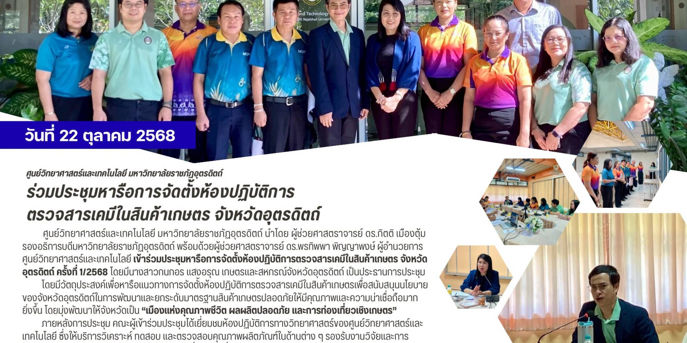 วันที่ 22 ตุลาคม 2568  ศูนย์วิทยาศาสตร์และเทคโนโลยี มหาวิทยาลัยราชภัฏอุตรดิตถ์ ร่วมประชุมหารือการจัดตั้งห้องปฏิบัติการตรวจสารเคมีในสินค้าเกษตร จังหวัดอุตรดิตถ์